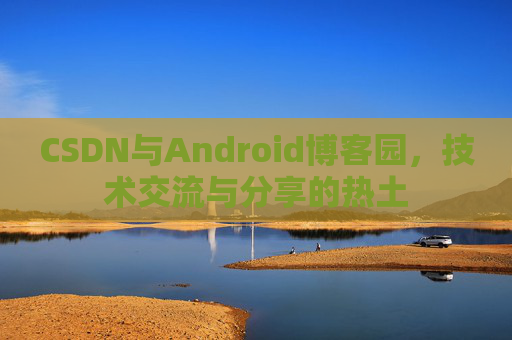 CSDN与Android博客园，技术交流与分享的热土