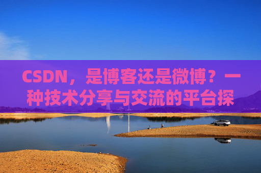 CSDN，是博客还是微博？一种技术分享与交流的平台探讨