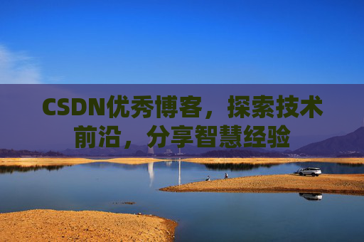 CSDN优秀博客，探索技术前沿，分享智慧经验
