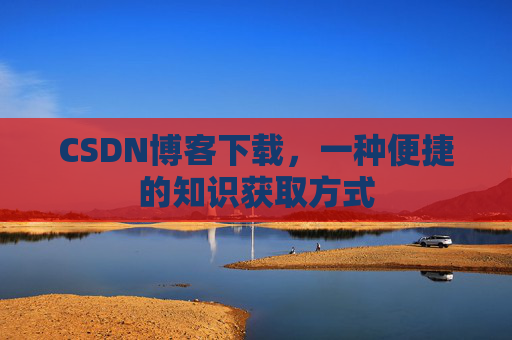 CSDN博客下载，一种便捷的知识获取方式